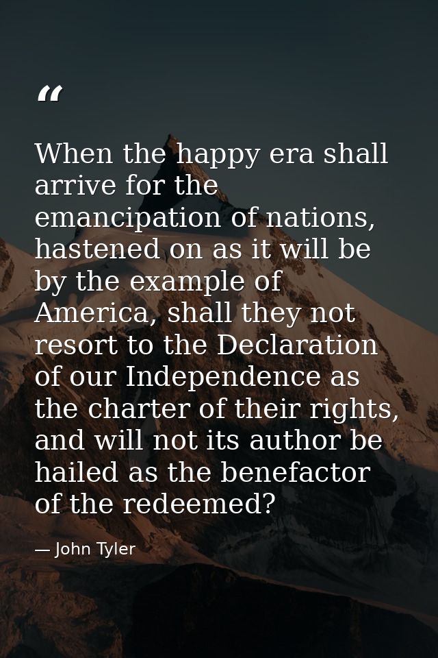 When the happy era shall arrive for the emancipation of nations, hastened on as it will be by the example of America, sh — John Tyler