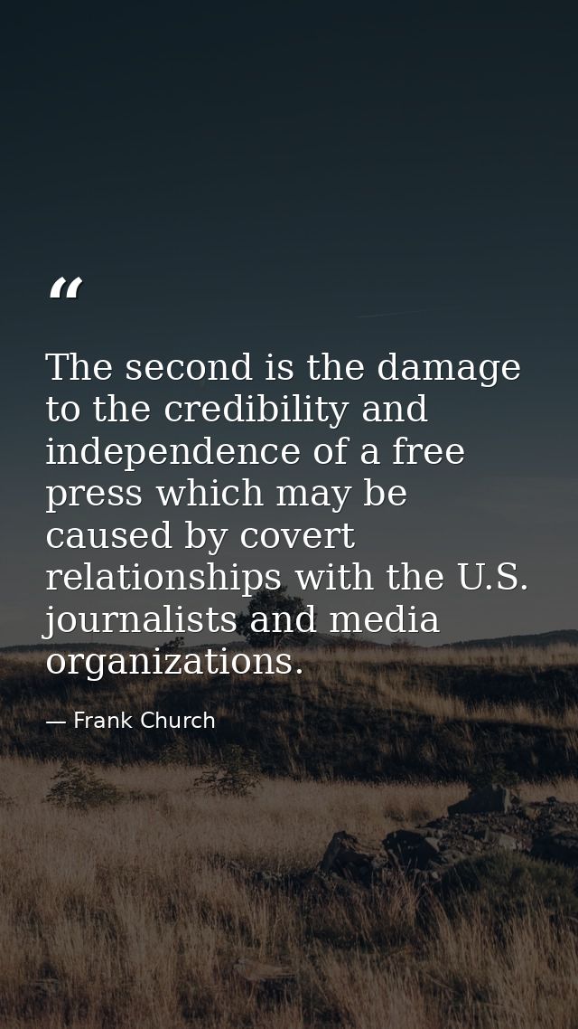 The second is the damage to the credibility and independence of a free press which may be caused by covert relationships — Frank Church