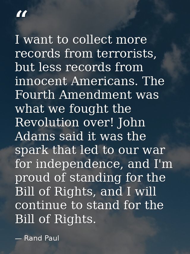 I want to collect more records from terrorists, but less records from innocent Americans. The Fourth Amendment was what  — Rand Paul
