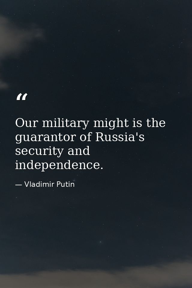 Our military might is the guarantor of Russia's security and independence. — Vladimir Putin