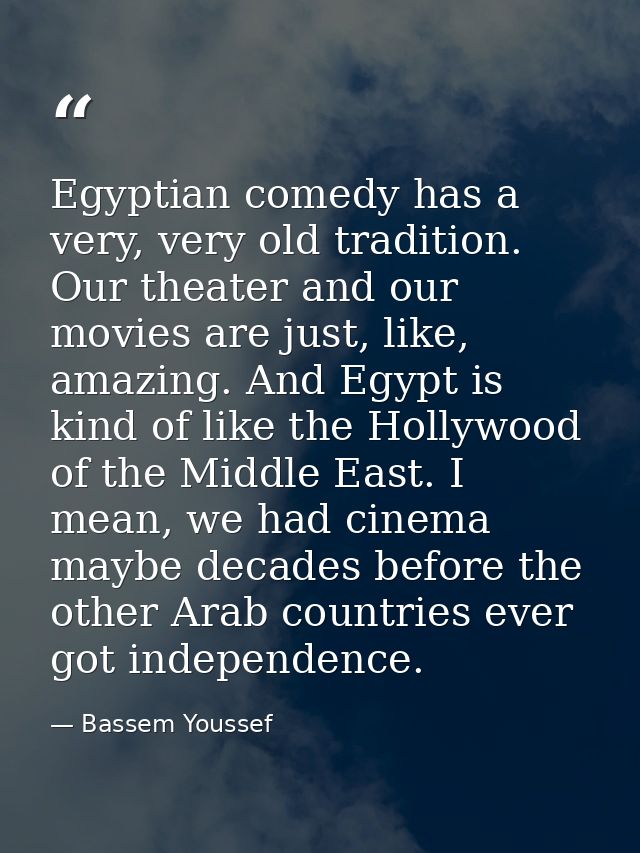 Egyptian comedy has a very, very old tradition. Our theater and our movies are just, like, amazing. And Egypt is kind of — Bassem Youssef