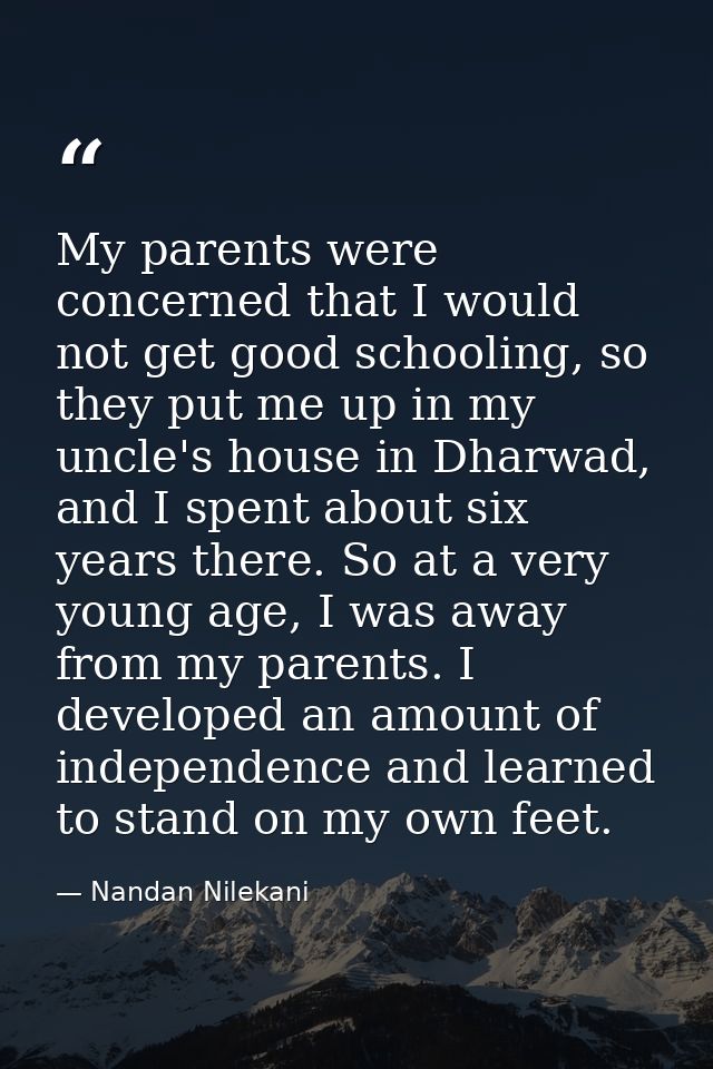 My parents were concerned that I would not get good schooling, so they put me up in my uncle's house in Dharwad, and I s — Nandan Nilekani