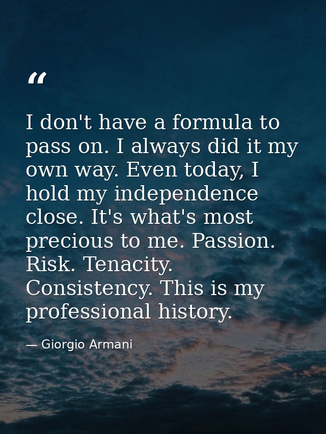 I don't have a formula to pass on. I always did it my own way. Even today, I hold my independence close. It's what's mos — Giorgio Armani