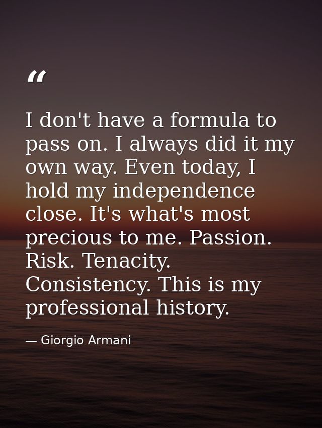 I don't have a formula to pass on. I always did it my own way. Even today, I hold my independence close. It's what's mos — Giorgio Armani