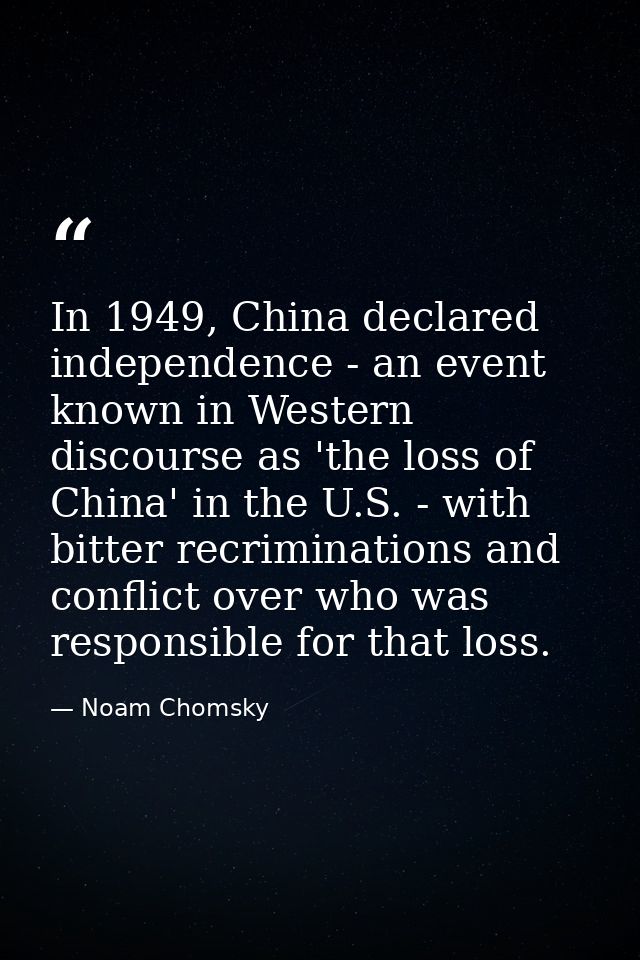 In 1949, China declared independence - an event known in Western discourse as 'the loss of China' in the U.S. - with bit — Noam Chomsky
