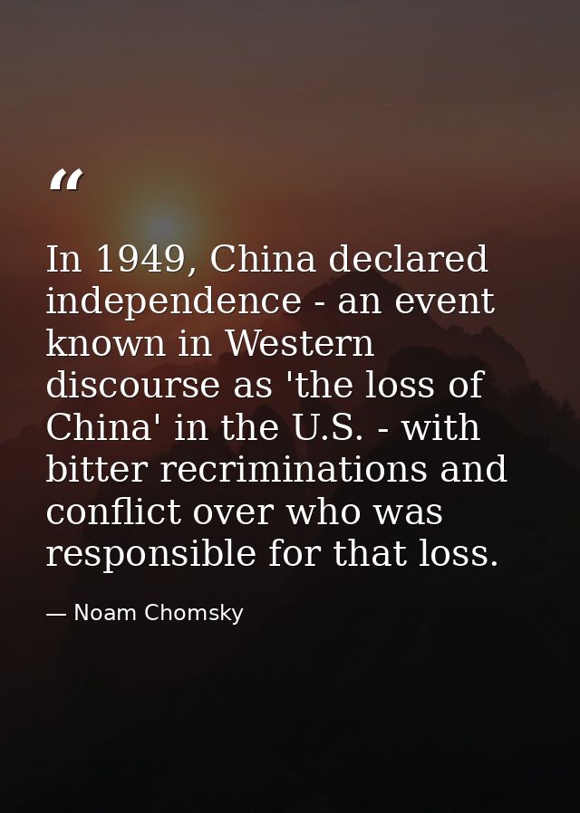 In 1949, China declared independence - an event known in Western discourse as 'the loss of China' in the U.S. - with bit — Noam Chomsky