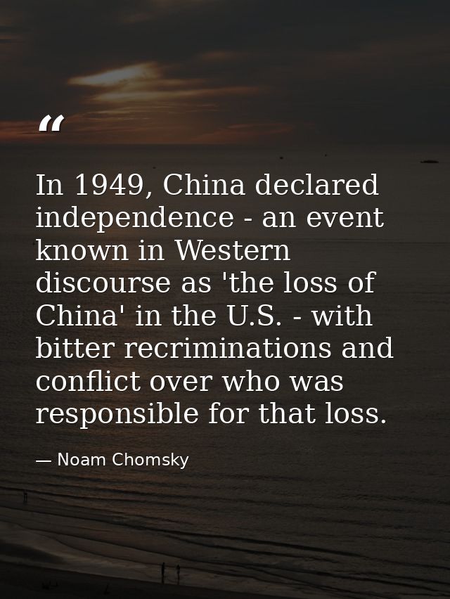 In 1949, China declared independence - an event known in Western discourse as 'the loss of China' in the U.S. - with bit — Noam Chomsky