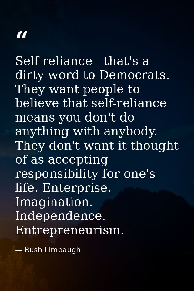 Self-reliance - that's a dirty word to Democrats. They want people to believe that self-reliance means you don't do anyt — Rush Limbaugh
