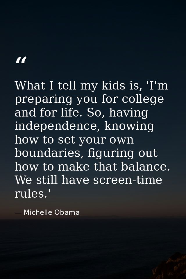 What I tell my kids is, 'I'm preparing you for college and for life. So, having independence, knowing how to set your ow — Michelle Obama