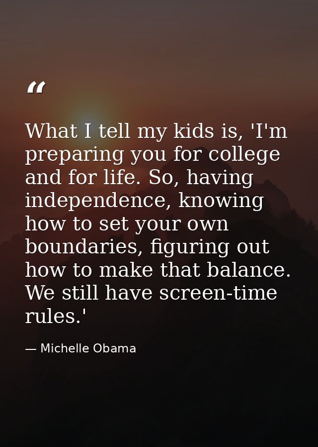 What I tell my kids is, 'I'm preparing you for college and for life. So, having independence, knowing how to set your ow — Michelle Obama