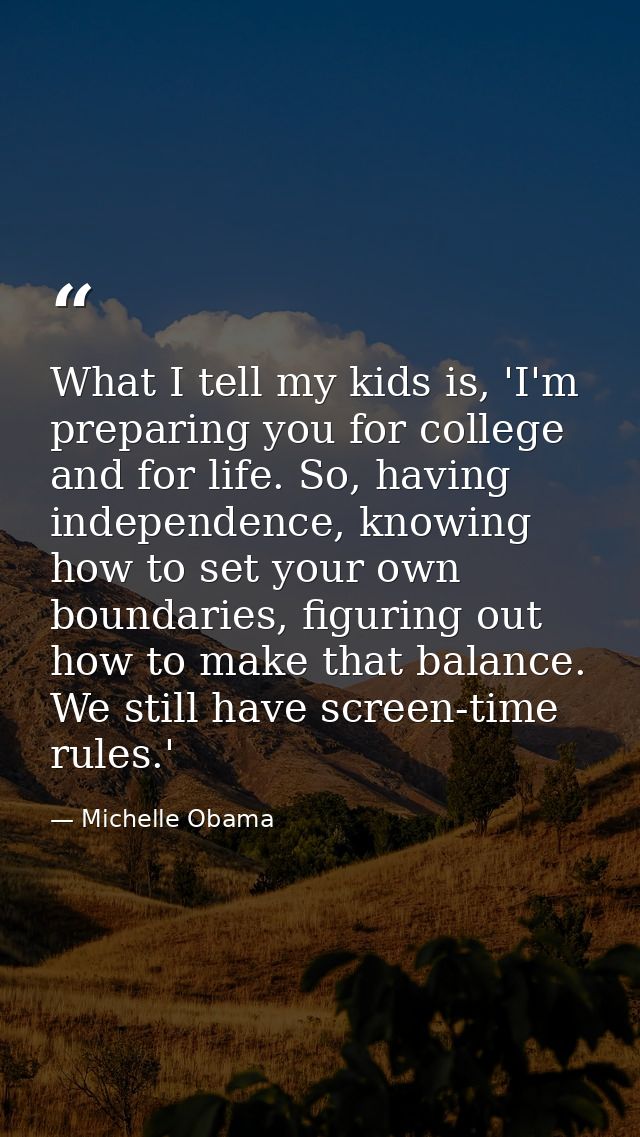 What I tell my kids is, 'I'm preparing you for college and for life. So, having independence, knowing how to set your ow — Michelle Obama