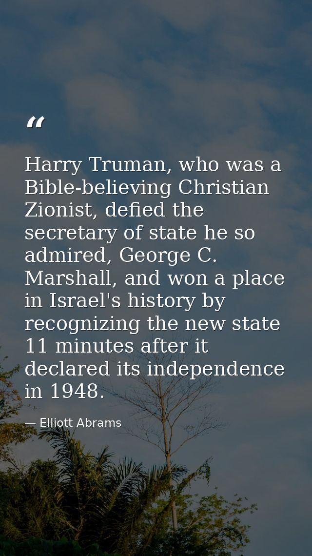 Harry Truman, who was a Bible-believing Christian Zionist, defied the secretary of state he so admired, George C. Marsha — Elliott Abrams