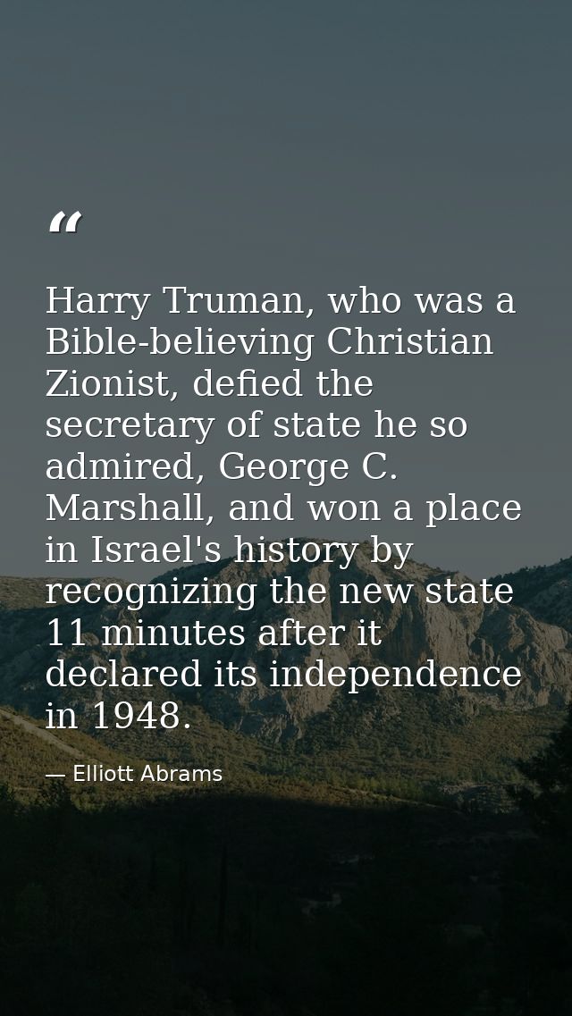 Harry Truman, who was a Bible-believing Christian Zionist, defied the secretary of state he so admired, George C. Marsha — Elliott Abrams