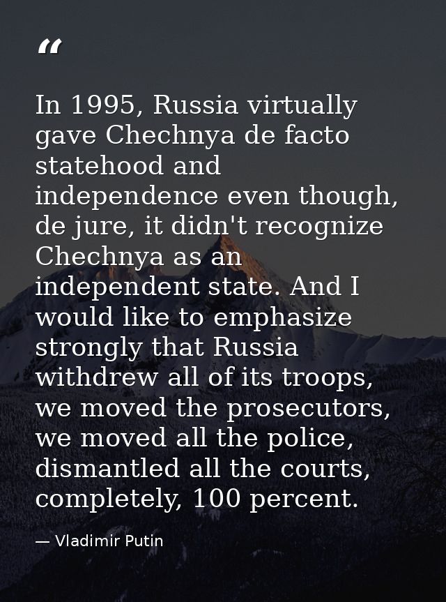 In 1995, Russia virtually gave Chechnya de facto statehood and independence even though, de jure, it didn't recognize Ch — Vladimir Putin