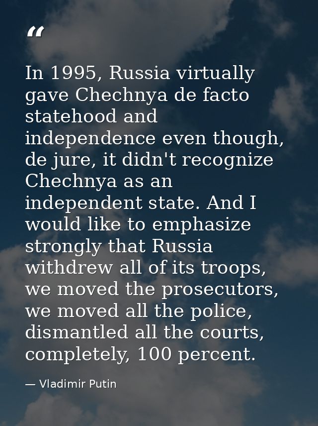 In 1995, Russia virtually gave Chechnya de facto statehood and independence even though, de jure, it didn't recognize Ch — Vladimir Putin