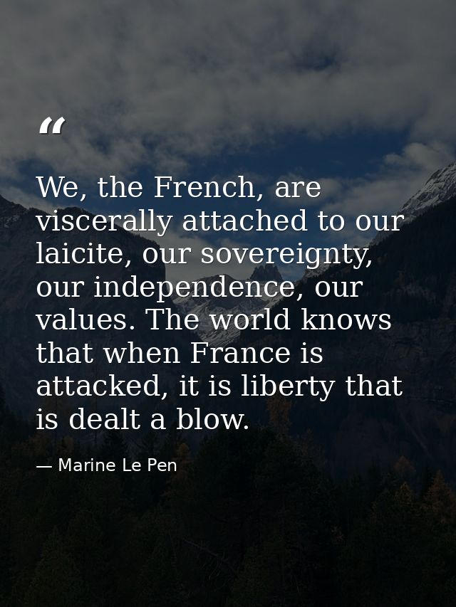 We, the French, are viscerally attached to our laicite, our sovereignty, our independence, our values. The world knows t — Marine Le Pen