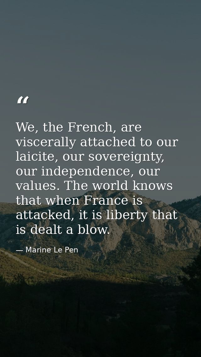 We, the French, are viscerally attached to our laicite, our sovereignty, our independence, our values. The world knows t — Marine Le Pen