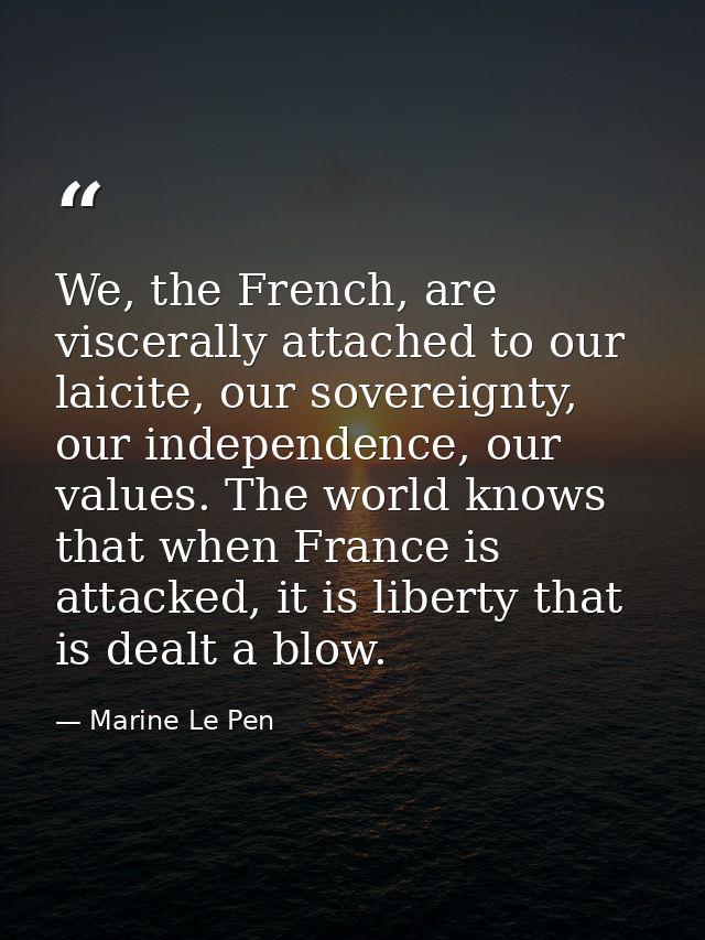 We, the French, are viscerally attached to our laicite, our sovereignty, our independence, our values. The world knows t — Marine Le Pen