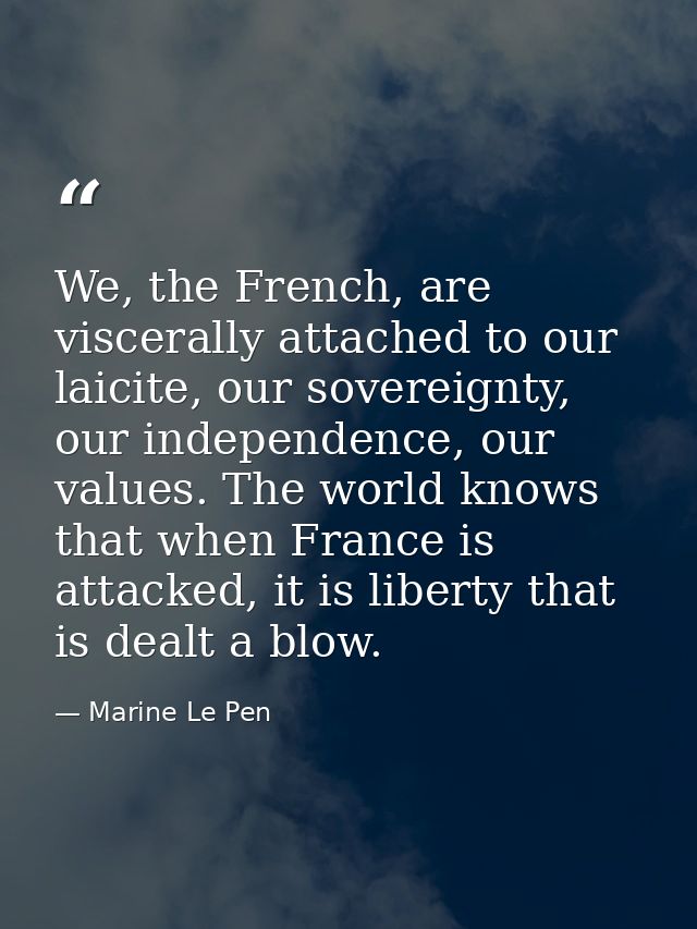 We, the French, are viscerally attached to our laicite, our sovereignty, our independence, our values. The world knows t — Marine Le Pen