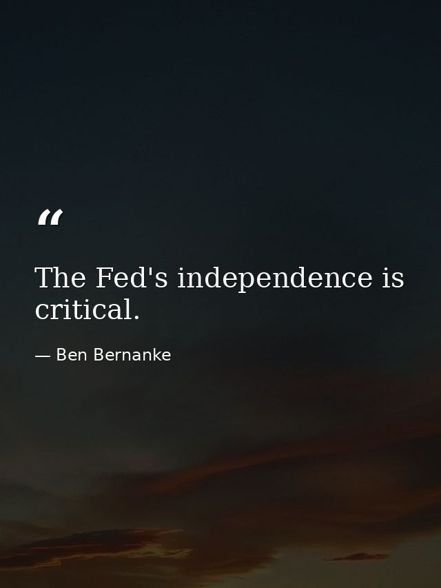 The Fed's independence is critical. — Ben Bernanke