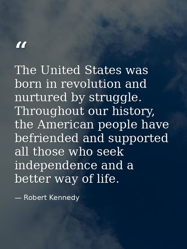 The United States was born in revolution and nurtured by struggle. Throughout our history, the American people have befr — Robert Kennedy