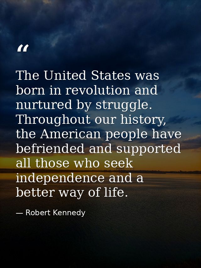 The United States was born in revolution and nurtured by struggle. Throughout our history, the American people have befr — Robert Kennedy