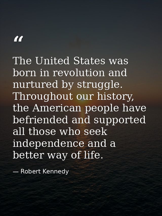 The United States was born in revolution and nurtured by struggle. Throughout our history, the American people have befr — Robert Kennedy