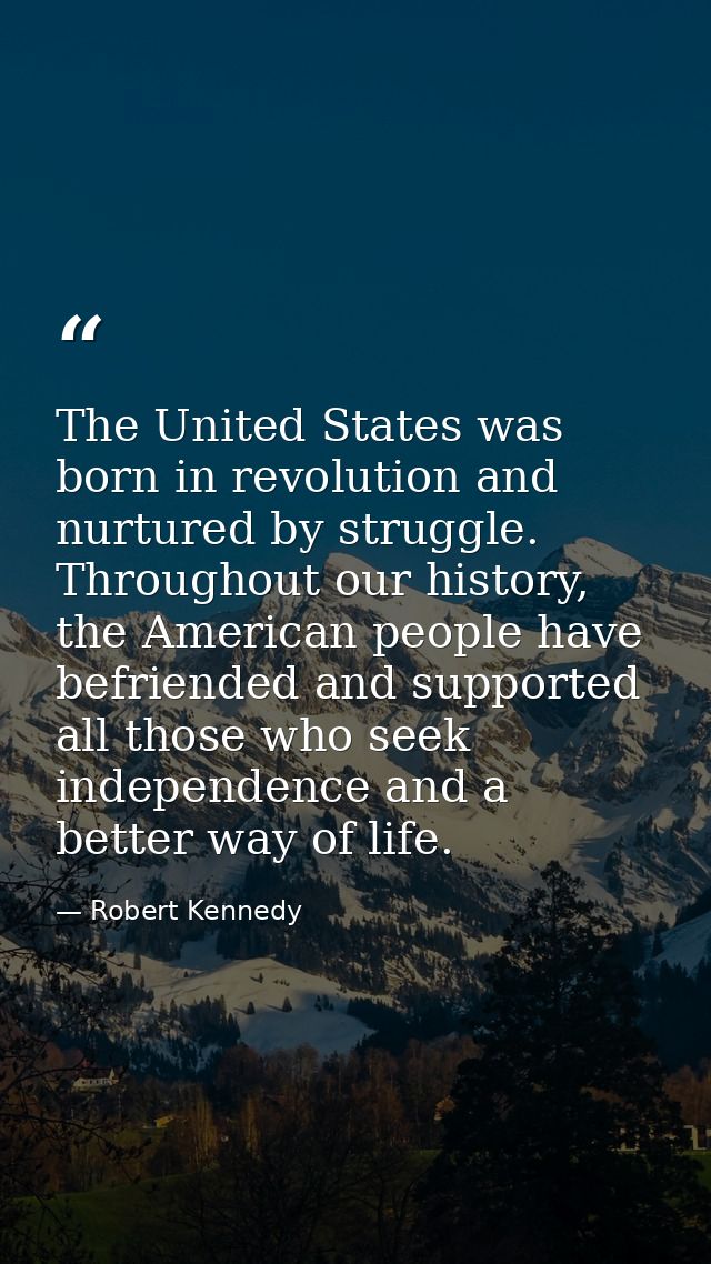 The United States was born in revolution and nurtured by struggle. Throughout our history, the American people have befr — Robert Kennedy