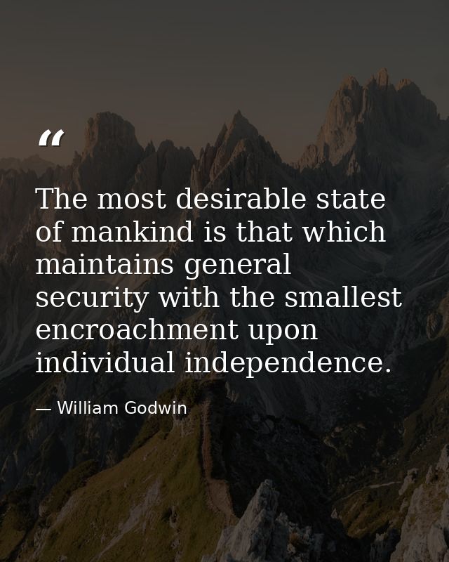 The most desirable state of mankind is that which maintains general security with the smallest encroachment upon individ — William Godwin
