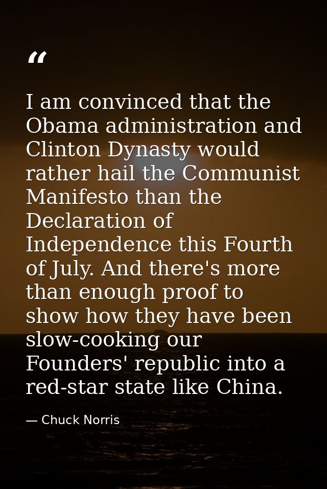 I am convinced that the Obama administration and Clinton Dynasty would rather hail the Communist Manifesto than the Decl — Chuck Norris