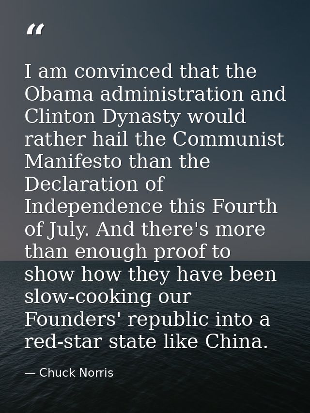 I am convinced that the Obama administration and Clinton Dynasty would rather hail the Communist Manifesto than the Decl — Chuck Norris