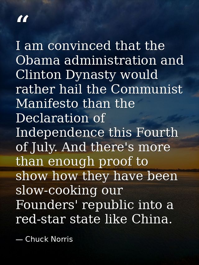 I am convinced that the Obama administration and Clinton Dynasty would rather hail the Communist Manifesto than the Decl — Chuck Norris
