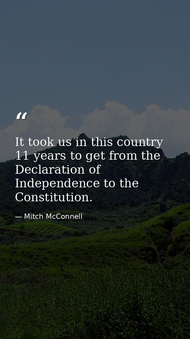 It took us in this country 11 years to get from the Declaration of Independence to the Constitution. — Mitch McConnell