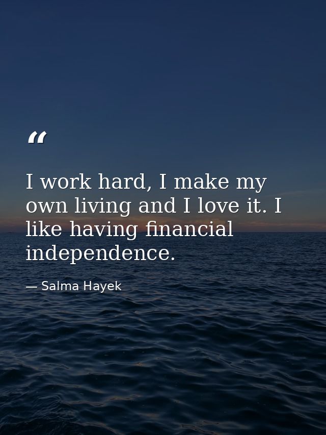 I work hard, I make my own living and I love it. I like having financial independence. — Salma Hayek