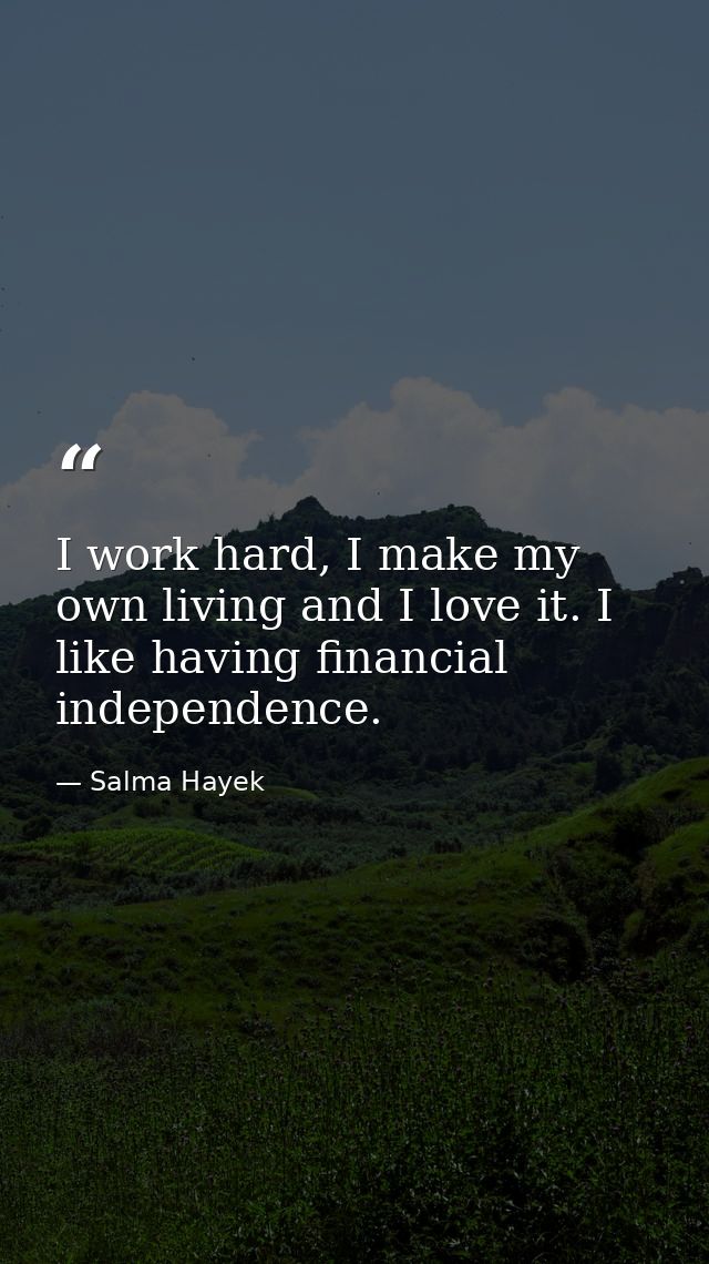 I work hard, I make my own living and I love it. I like having financial independence. — Salma Hayek