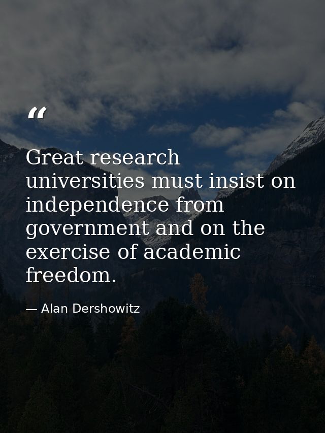 Great research universities must insist on independence from government and on the exercise of academic freedom. — Alan Dershowitz