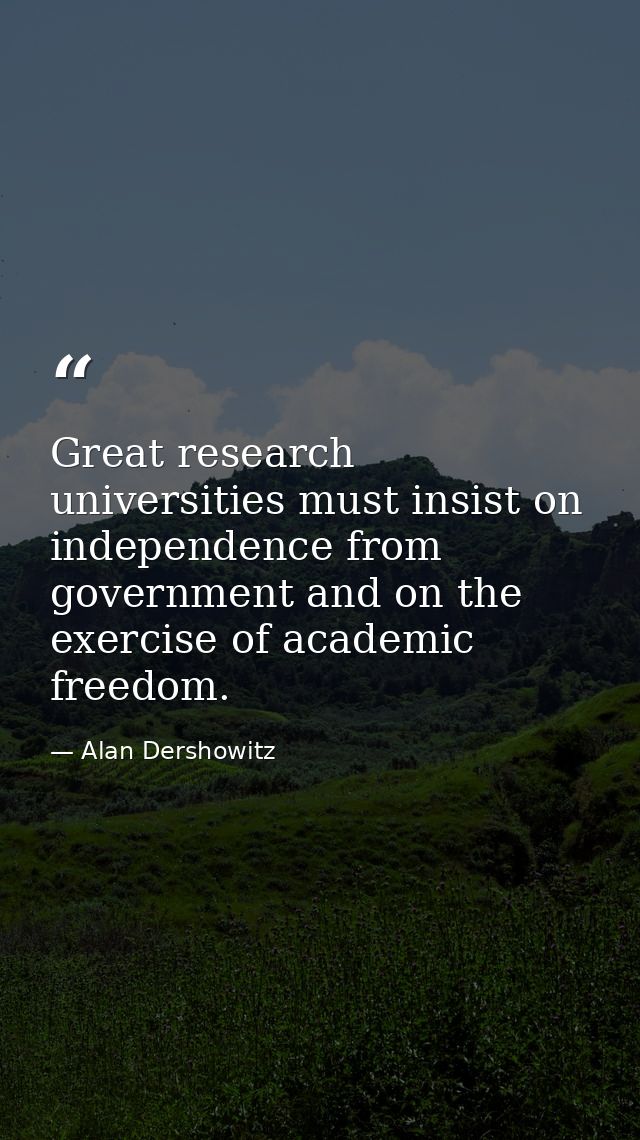 Great research universities must insist on independence from government and on the exercise of academic freedom. — Alan Dershowitz