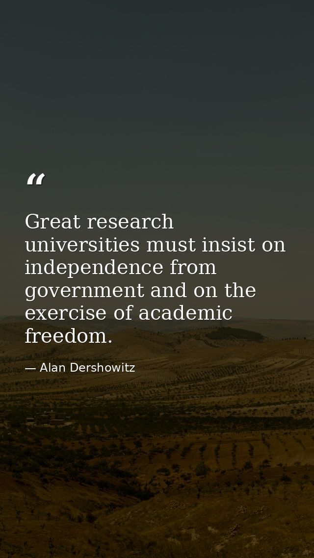 Great research universities must insist on independence from government and on the exercise of academic freedom. — Alan Dershowitz