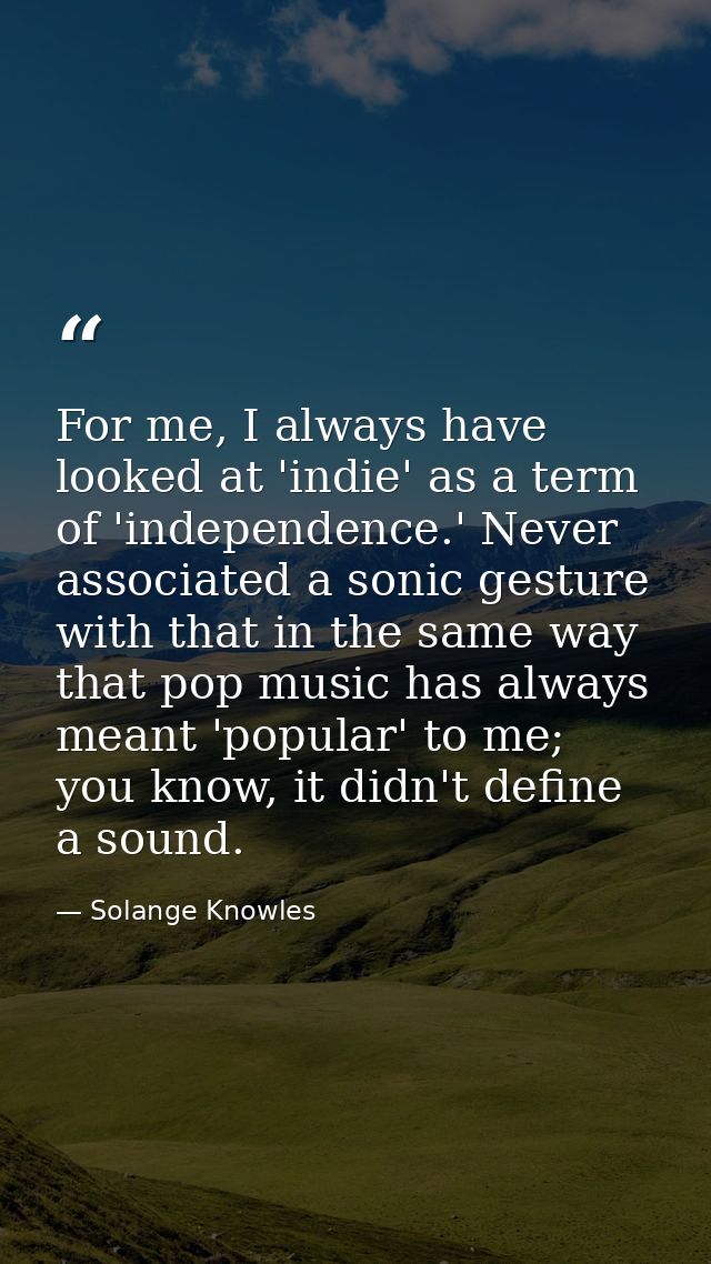 For me, I always have looked at 'indie' as a term of 'independence.' Never associated a sonic gesture with that in the s — Solange Knowles