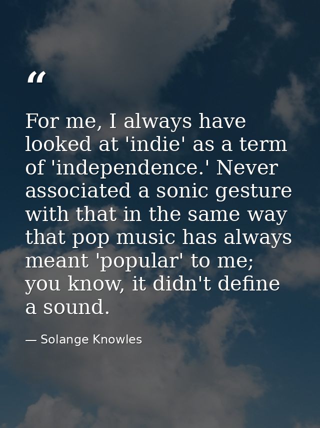 For me, I always have looked at 'indie' as a term of 'independence.' Never associated a sonic gesture with that in the s — Solange Knowles