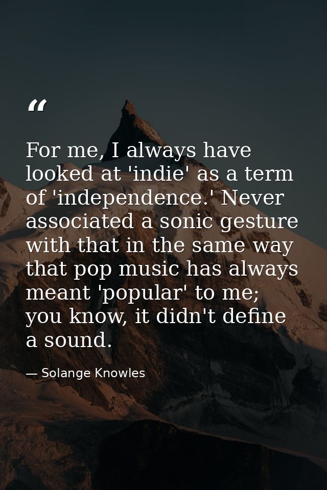 For me, I always have looked at 'indie' as a term of 'independence.' Never associated a sonic gesture with that in the s — Solange Knowles