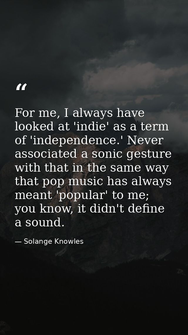 For me, I always have looked at 'indie' as a term of 'independence.' Never associated a sonic gesture with that in the s — Solange Knowles