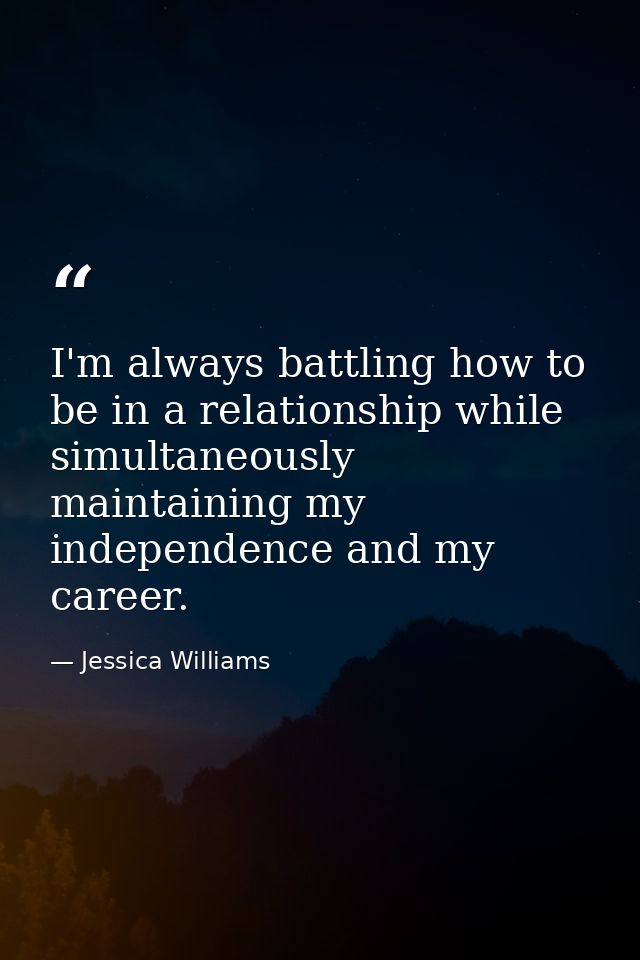 I'm always battling how to be in a relationship while simultaneously maintaining my independence and my career. — Jessica Williams