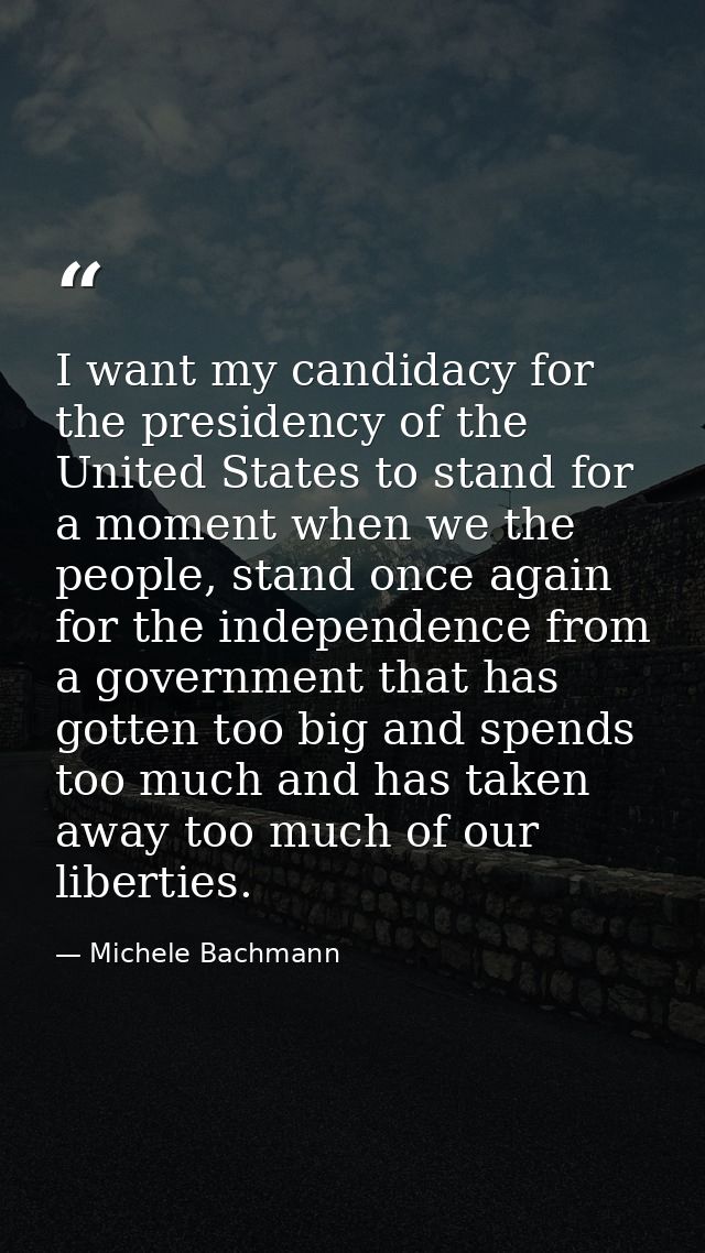 I want my candidacy for the presidency of the United States to stand for a moment when we the people, stand once again f — Michele Bachmann