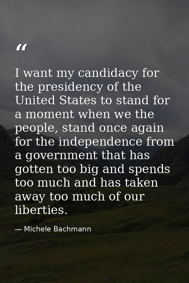 I want my candidacy for the presidency of the United States to stand for a moment when we the people, stand once again f — Michele Bachmann