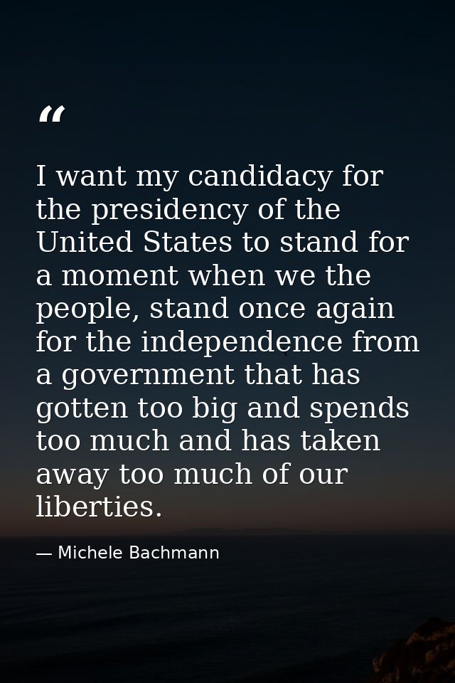 I want my candidacy for the presidency of the United States to stand for a moment when we the people, stand once again f — Michele Bachmann