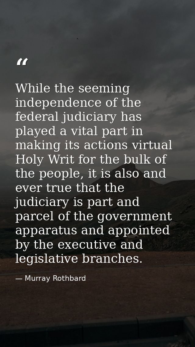 While the seeming independence of the federal judiciary has played a vital part in making its actions virtual Holy Writ  — Murray Rothbard