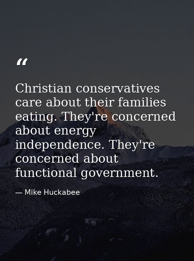 Christian conservatives care about their families eating. They're concerned about energy independence. They're concerned — Mike Huckabee