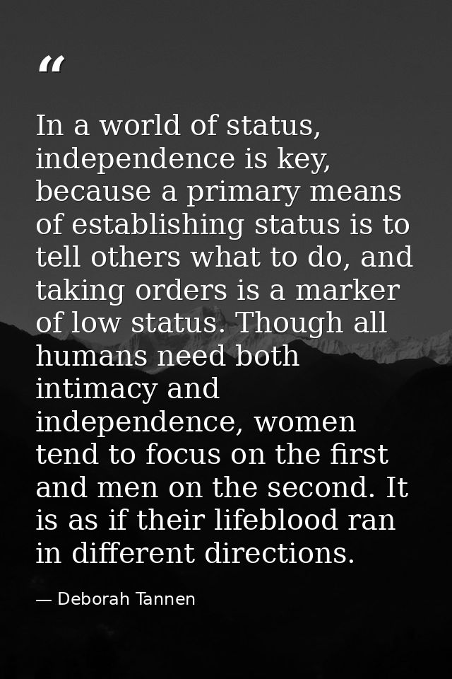 In a world of status, independence is key, because a primary means of establishing status is to tell others what to do,  — Deborah Tannen