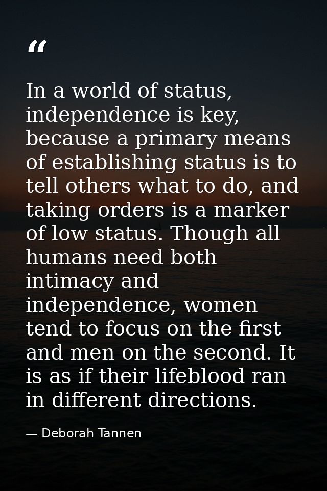 In a world of status, independence is key, because a primary means of establishing status is to tell others what to do,  — Deborah Tannen